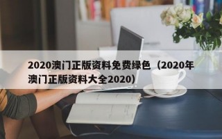 2020澳门正版资料免费绿色（2020年澳门正版资料大全2020）