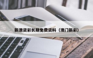 新澳资彩长期免费资料（澳门新彩）