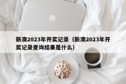 新澳2023年开奖记录（新澳2023年开奖记录查询结果是什么）