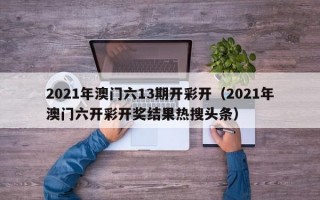 2021年澳门六13期开彩开（2021年澳门六开彩开奖结果热搜头条）