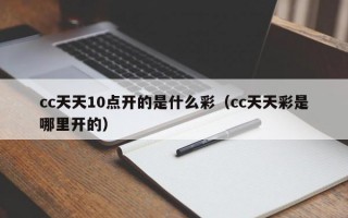 cc天天10点开的是什么彩（cc天天彩是哪里开的）