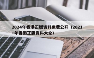 2024年香港正版资料免费公开（2021+年香港正版资料大全）