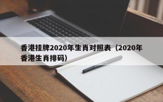 香港挂牌2020年生肖对照表（2020年香港生肖排码）