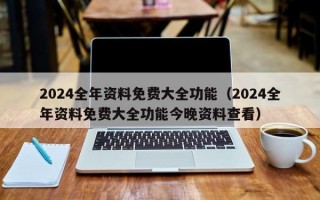 2024全年资料免费大全功能（2024全年资料免费大全功能今晚资料查看）