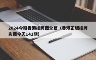 2024今期香港挂牌图全篇（香港正版挂牌彩图今天141期）