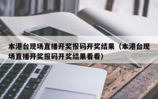 本港台现场直播开奖报码开奖结果（本港台现场直播开奖报码开奖结果看看）