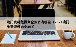 澳门资料免费大全双肖有哪些（2021澳门免费资料大全267）