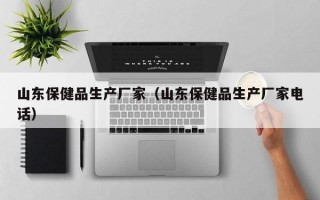 山东保健品生产厂家（山东保健品生产厂家电话）