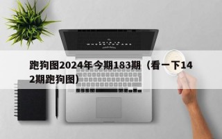 跑狗图2024年今期183期（看一下142期跑狗图）