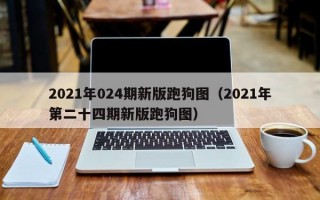 2021年024期新版跑狗图（2021年第二十四期新版跑狗图）