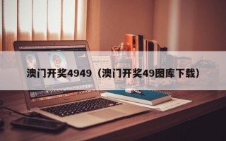 澳门开奖4949（澳门开奖49图库下载）