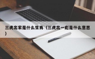 三虎出家是什么生肖（三虎出一彪是什么意思）