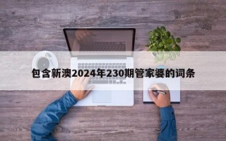 包含新澳2024年230期管家婆的词条