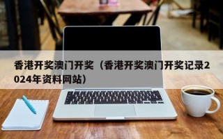 香港开奖澳门开奖（香港开奖澳门开奖记录2024年资料网站）