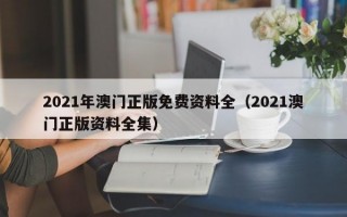 2021年澳门正版免费资料全（2021澳门正版资料全集）