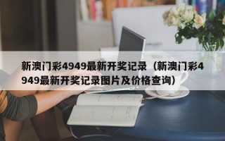 新澳门彩4949最新开奖记录（新澳门彩4949最新开奖记录图片及价格查询）