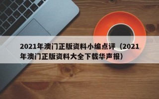 2021年澳门正版资料小编点评（2021年澳门正版资料大全下载华声报）