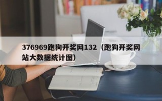 376969跑狗开奖网132（跑狗开奖网站大数据统计图）