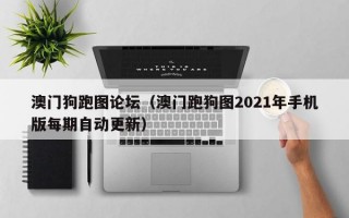 澳门狗跑图论坛（澳门跑狗图2021年手机版每期自动更新）