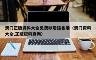 澳门正版资料大全免费歇后语香港（澳门资料大全,正版资料查询）