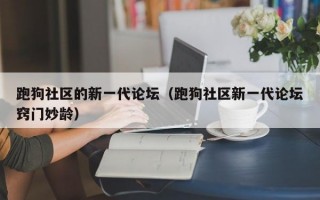 跑狗社区的新一代论坛（跑狗社区新一代论坛窍门妙龄）