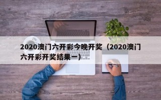 2020澳门六开彩今晚开奖（2020澳门六开彩开奖结果一）