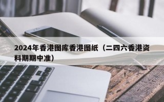 2024年香港图库香港图纸（二四六香港资料期期中准）