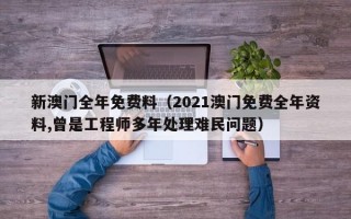 新澳门全年免费料（2021澳门免费全年资料,曾是工程师多年处理难民问题）