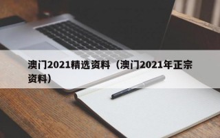 澳门2021精选资料（澳门2021年正宗资料）