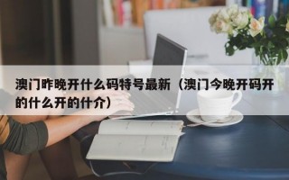 澳门昨晚开什么码特号最新（澳门今晚开码开的什么开的什介）