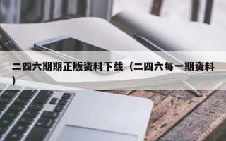 二四六期期正版资料下载（二四六每一期资料）