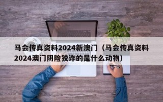 马会传真资料2024新澳门（马会传真资料2024澳门阴险狡诈的是什么动物）