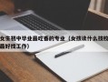 女生初中毕业最吃香的专业（女孩读什么技校最好找工作）