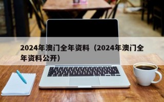 2024年澳门全年资料（2024年澳门全年资料公开）