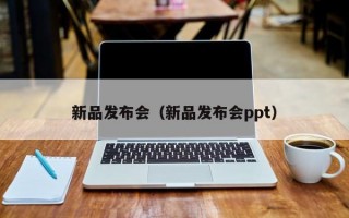 新品发布会（新品发布会ppt）