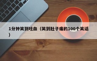 1分钟笑到吐血（笑到肚子痛的100个笑话）