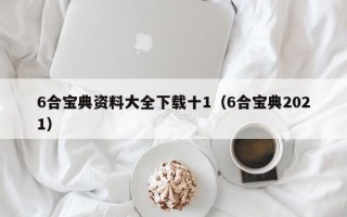 6合宝典资料大全下载十1（6合宝典2021）