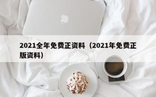 2021全年免费正资料（2021年免费正版资料）