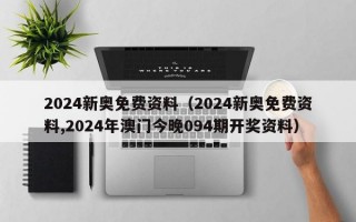 2024新奥免费资料（2024新奥免费资料,2024年澳门今晚094期开奖资料）