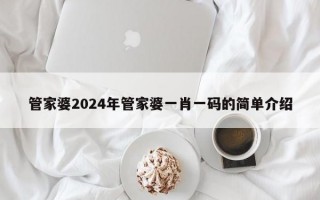 管家婆2024年管家婆一肖一码的简单介绍