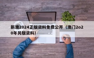 新澳2024正版资料免费公开（澳门2o20年另版资料）