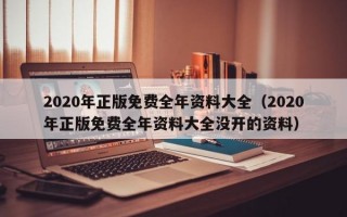 2020年正版免费全年资料大全（2020年正版免费全年资料大全没开的资料）