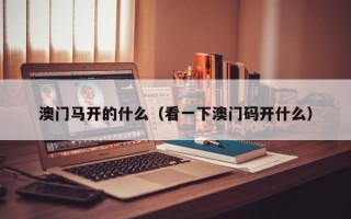 澳门马开的什么（看一下澳门码开什么）