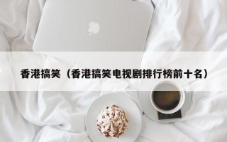 香港搞笑（香港搞笑电视剧排行榜前十名）