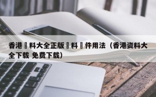 香港資料大全正版資料軟件用法（香港资料大全下载 免费下载）