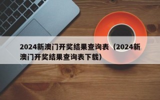 2024新澳门开奖结果查询表（2024新澳门开奖结果查询表下载）