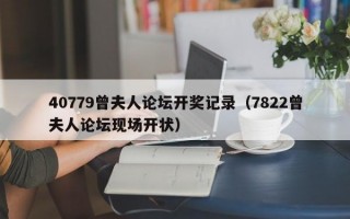 40779曾夫人论坛开奖记录（7822曾夫人论坛现场开状）