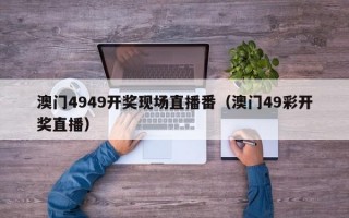 澳门4949开奖现场直播番（澳门49彩开奖直播）