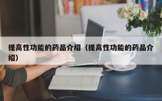 提高性功能的药品介绍（提高性功能的药品介绍）