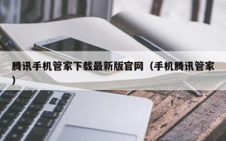 腾讯手机管家下载最新版官网（手机腾讯管家）